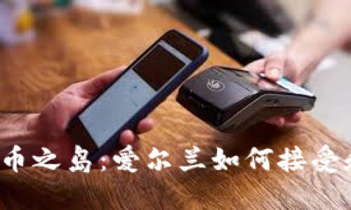  伟大的加密货币之岛：爱尔兰如何接受和监管加密资产