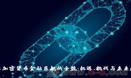 揭示加密货币金融巨舰的全貌：机遇、挑战与未来趋势