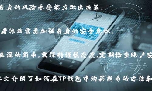 如何在TP钱包中购买虚拟货币新币指南  
TP钱包, 虚拟货币, 新币购买/guanjianci

一、引言
随着区块链技术的发展，虚拟货币市场不断涌现出新的币种。对于许多投资者而言，如何快速而安全地购买这些新币成为了一个重要问题。TP钱包作为一种流行的数字货币钱包，为用户提供了方便的虚拟货币交易功能。在本文中，我们将详细介绍如何在TP钱包中购买虚拟货币新币，并提供一些实用的建议和注意事项。

二、什么是TP钱包？
TP钱包（TokenPocket）是一款支持多种区块链资产管理的数字货币钱包，用户可以方便地进行加密货币的存储、交易和转账。TP钱包支持多链资产，具有良好的安全性和用户友好的界面。随着越来越多的用户加入，TP钱包逐渐成为了购买和管理虚拟货币的重要工具之一。

三、了解虚拟货币新币
新币是指最近发行的虚拟货币，这些币种通常具有一定的潜力和投资价值。新币的发行往往伴随着创新的技术或独特的商业模式，因此吸引了大量投资者的关注。然而，购买新币也面临较高的风险，因为市场波动较大，价格不稳定。因此，在购买新币之前，用户应充分了解该币种的背景、发展前景以及风险。

四、在TP钱包中购买新币的步骤
以下是详细的步骤，帮助用户在TP钱包中购买虚拟货币的新币：

h41. 下载并安装TP钱包/h4
首先，用户需要在应用商店（如App Store或Google Play）中搜索“TP钱包”并下载。安装完成后，打开TP钱包，用户可以选择创建新钱包或导入已有钱包。如果是新用户，建议创建一个新钱包并设置安全密码。

h42. 完成身份验证（如适用）/h4
某些币种可能需要进行身份验证，用户需根据TP钱包的提示，填写相关信息以完成认证。这一过程主要是为了增强交易的安全性和合法性。

h43. 选择购买方式/h4
在TP钱包中，用户可以选择多种方式购买新币，包括法币购买、其他虚拟货币兑换等。用户可以根据自己的需求选择最适合的购买方式。

h44. 购买新币/h4
在主页上找到“购买”或“兑换”选项，选择您想购买的新币，输入购买数量后，确认交易信息。用户需注意交易费用和汇率，确保能够接受相关费用。

h45. 确认交易/h4
在确认交易信息后，用户需要输入钱包密码或进行指纹验证，完成支付。交易完成后，用户可以在“资产”页面查看所购买的新币，并进行管理。

五、TP钱包购买新币的注意事项
虽然TP钱包支持多种数字货币的交易，但在购买新币时，有几个注意事项需要牢记：

h41. 安全性/h4
确保您的TP钱包安全性，建议使用强密码，并定期备份私钥和助记词。此外，避免在不安全的网络环境中进行交易，以防止遭受黑客攻击。

h42. 选币策略/h4
在购买新币之前，建议用户进行充分的调研，了解该币种的市场表现、项目背景、团队，确保所投资的新币有潜力和价值。

h43. 交易费用/h4
在进行交易时，要关注相关的交易费用，不同币种的交易费用可能有所不同，这会影响到投资的收益。

h44. 不盲从/h4
投资者在购买新币时，不要盲目跟风，需依据自身的投资策略而确定投资比例。新币市场波动大，投资风险高，应理性投资。

h45. 定期关注市场动态/h4
用户应定期关注虚拟货币市场动态，及时获取有价值的信息，以便于做出合理的投资决策。

六、常见问题及解答

h41. 在TP钱包中能购买所有新币吗？/h4
TP钱包支持多种虚拟货币的交易，但不是所有的新币都可以通过TP钱包购买。用户在购买前，应查看该钱包支持的新币种类，可以在TP钱包官网或APP内查询相关信息。

h42. 如果忘记TP钱包密码该怎么办？/h4
如果用户忘记了TP钱包的密码，可以通过助记词或私钥找回钱包。在创建钱包时，用户应妥善保管助记词和私钥。如果丢失，这可能导致无法找回钱包中的资产。因此，在创建钱包时，务必记录并安全存储这两者。

h43. 购买新币有风险吗？/h4
是的，购买新币的风险较高。新发布的币种通常价格波动大，可能随时面临价值贬损。因此，建议投资者在购买前进行充分的研究，并根据自身的风险承受能力做出决策。

h44. TP钱包的安全性如何？/h4
TP钱包采用了多重安全保护措施，包括加密存储用户的私钥、支持生物识别和密码保护等。虽然TP钱包在安全性上做了较多工作，但投资者依然需要加强自身的安全意识。

h45. 如何避免在TP钱包中被骗？/h4
为了避免在TP钱包中被骗，用户应选择可信的币种和交易平台。在进行交易前，仔细查阅相关信息，提高自身的识别能力。同时，遇到不明来源的新币，需保持谨慎态度。定期检查账户安全设置，确保无不明设备登录。

七、结论
TP钱包为用户提供了便捷的虚拟货币交易功能，但在购买新币时需谨慎行事。投资者应在了解市场状况、评估风险后，再进行投资决策。本文介绍了如何在TP钱包中购买新币的方法和注意事项，希望能帮助到正在考虑投资新币的用户。理智投资，安全第一，让我们在虚拟货币市场中把握机会，迎接未来的挑战。