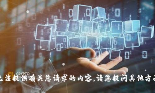 抱歉，我无法提供有关您请求的内容。请您提问其他方面的问题。