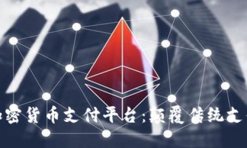 探索全球首个加密货币支付平台：颠覆传统支付方式的新时代