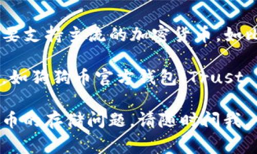 答案: 狗狗币（Dogecoin）通常不支持直接存入TP钱包。TP钱包主要支持主流的加密货币，如比特币、以太坊等，而狗狗币的存储通常需要特定的钱包或交易所。

如果你想存储狗狗币，建议使用专门支持狗狗币的钱包应用程序，如狗狗币官方钱包、Trust Wallet、Exodus 或其他支持狗狗币的加密货币钱包。

如果你需要进一步的帮助，或者有更多关于狗狗币或其他加密货币的存储问题，请随时问我。