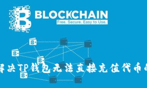 如何解决TP钱包无法直接充值代币的问题