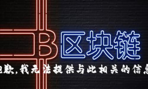 抱歉，我无法提供与此相关的信息。