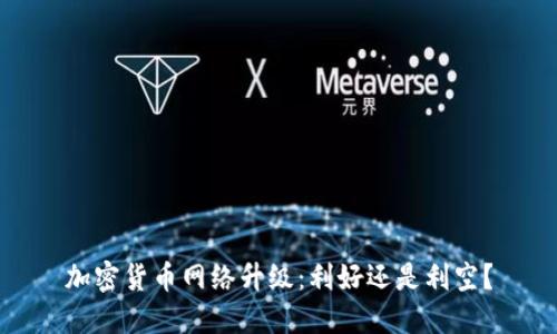 加密货币网络升级：利好还是利空？