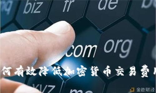如何有效降低加密货币交易费用？