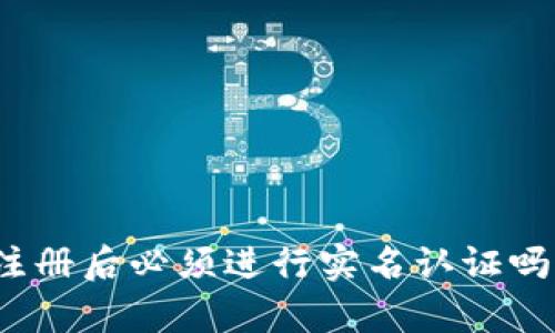 : tp钱包注册后必须进行实名认证吗？全面解析
