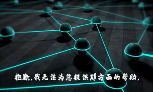 抱歉，我无法为您提供那方面的帮助。
