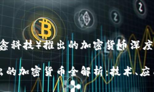 晨鑫科技（晨鑫科技）推出的加密货币深度解析

晨鑫科技推出的加密货币全解析：技术、应用与市场前景