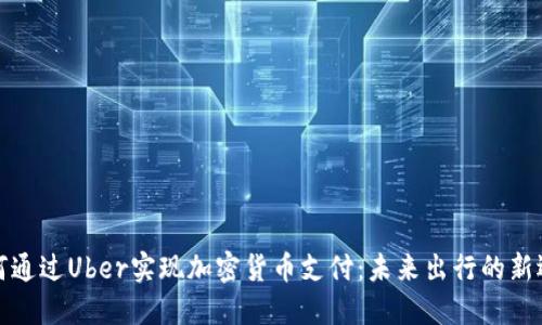 如何通过Uber实现加密货币支付：未来出行的新选择