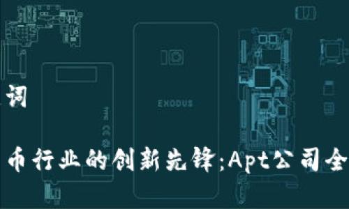 和关键词

加密货币行业的创新先锋：Apt公司全面解析