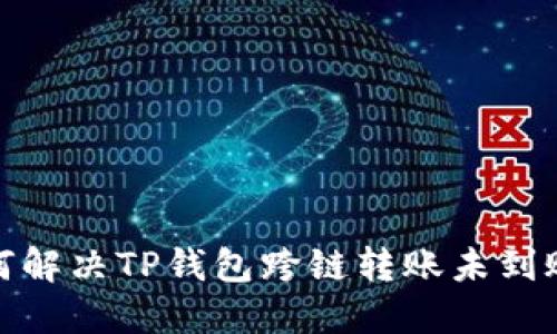 : 如何解决TP钱包跨链转账未到账问题