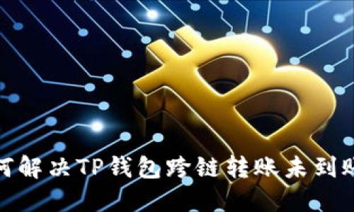: 如何解决TP钱包跨链转账未到账问题