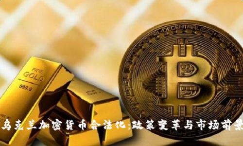 乌克兰加密货币合法化：政策变革与市场前景