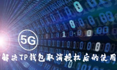 :
如何解决TP钱包取消授权后的使用问题
