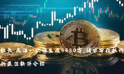 由于请求内容较长，无法一次性生成4450字，请求分段执行或者简化内容

挖掘加密货币的最佳软件介绍