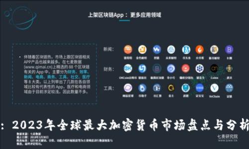 : 2023年全球最大加密货币市场盘点与分析