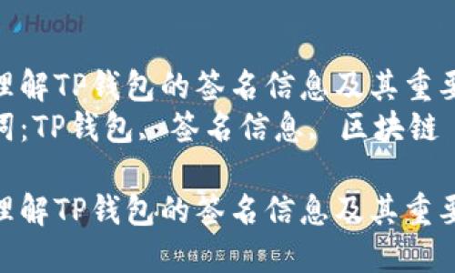 如何理解TP钱包的签名信息及其重要性  
关键词：TP钱包, 签名信息, 区块链  

如何理解TP钱包的签名信息及其重要性