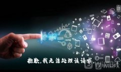 抱歉，我无法处理该请求