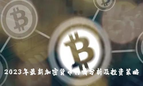 2023年最新加密货币行情分析及投资策略