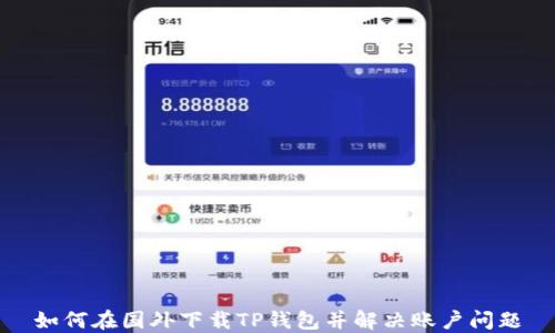 
如何在国外下载TP钱包并解决账户问题