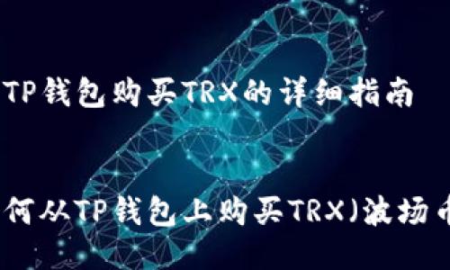 从TP钱包购买TRX的详细指南


如何从TP钱包上购买TRX（波场币）