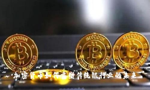 加密货币如何重塑传统银行业的未来