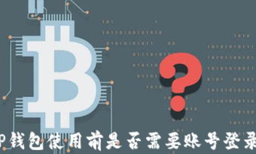 
TP钱包使用前是否需要账号登录？