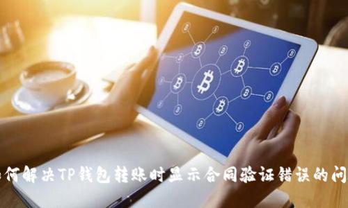 如何解决TP钱包转账时显示合同验证错误的问题