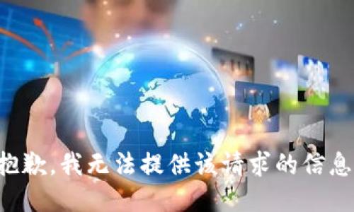 抱歉，我无法提供该请求的信息。