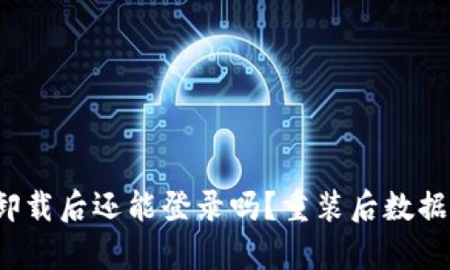  t p钱包卸载后还能登录吗？重装后数据是否保留？
