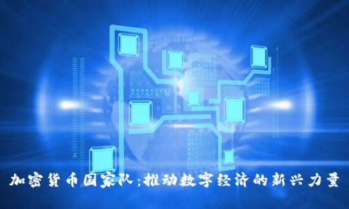 加密货币国家队：推动数字经济的新兴力量