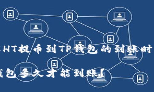 如何快速了解HT提币到TP钱包的到账时间及注意事项

HT提币到TP钱包多久才能到账？