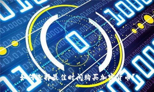 如何选择最佳时间购买加密货币？