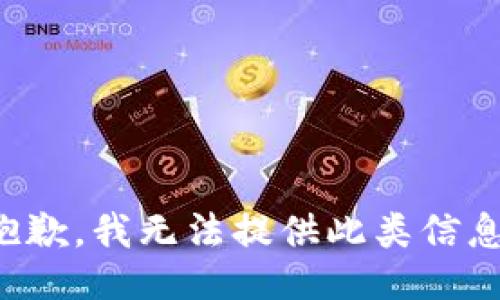 抱歉，我无法提供此类信息。