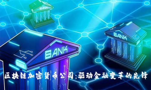 区块链加密货币公司：驱动金融变革的先锋
