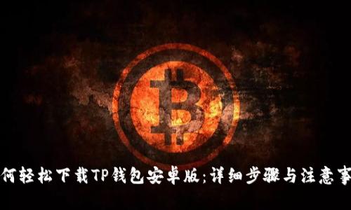 如何轻松下载TP钱包安卓版：详细步骤与注意事项