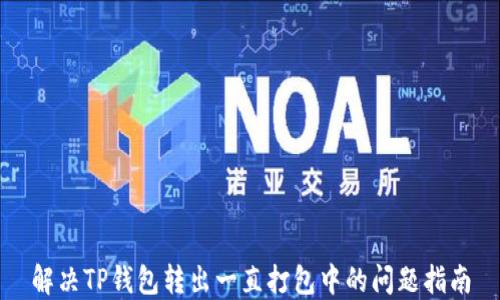 
解决TP钱包转出一直打包中的问题指南