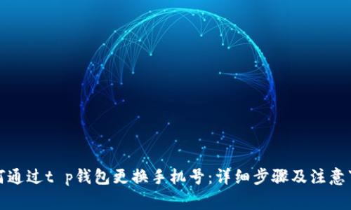 如何通过t p钱包更换手机号：详细步骤及注意事项