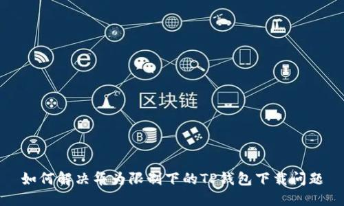 如何解决华为限制下的TP钱包下载问题