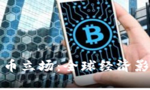 : 最新加密货币立场：全球经济影响与政策展望