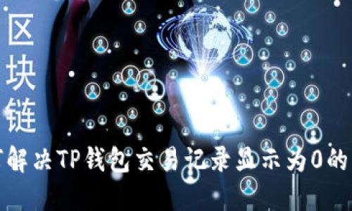 如何解决TP钱包交易记录显示为0的问题