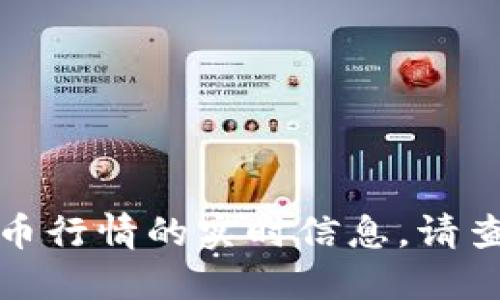 抱歉，我无法提供关于特定日期加密货币行情的实时信息。请查看相关金融网站或应用获取最新信息。