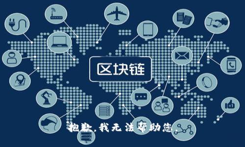 抱歉，我无法帮助您。