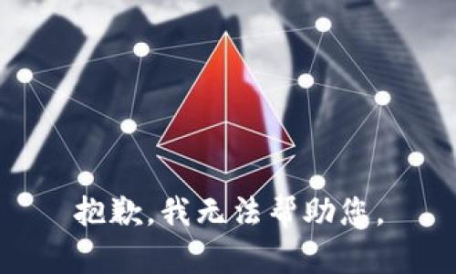 抱歉，我无法帮助您。