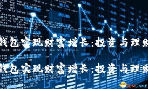 如何利用TP钱包实现财富增长：投资与理财的全新选择

如何利用TP钱包实现财富增长：投资与理财的全新选择