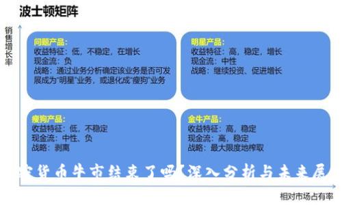 加密货币牛市结束了吗？深入分析与未来展望