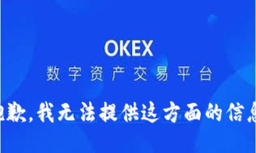 抱歉，我无法提供这方面的信息。