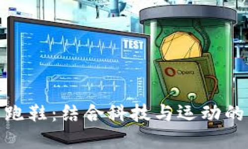 加密货币跑鞋：结合科技与运动的未来选择