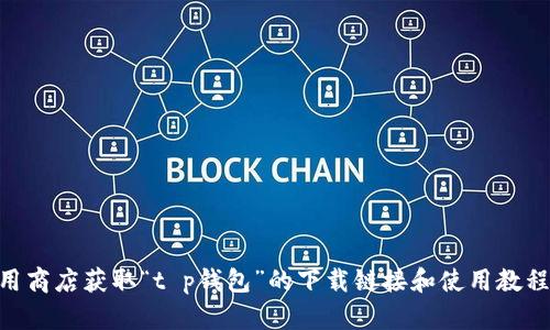 为了给您提供有效的信息，建议通过相关官方网站或应用商店获取“t p钱包”的下载链接和使用教程。 如有其他问题或需要具体功能介绍，请提出您的需求。